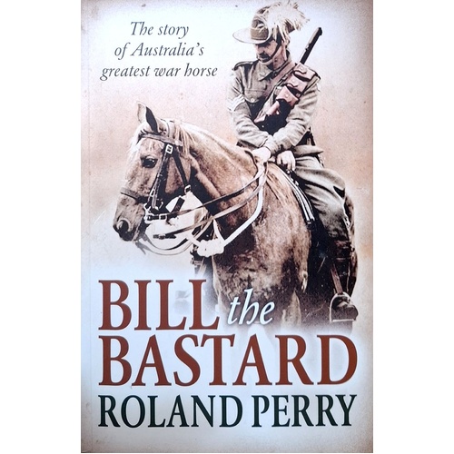 Bill The Bastard. The Story Of Australia's Greatest War Horse