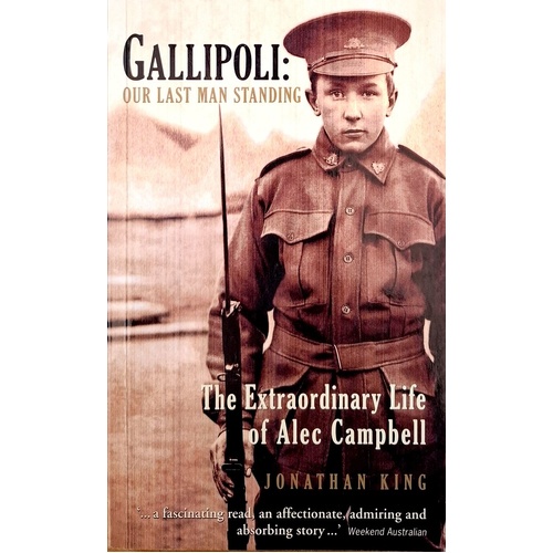 Gallipoli. Our Last Man Standing. The Exrtraordinary Life Of Alec Campbell