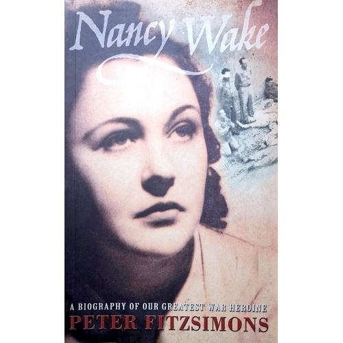 Nancy Wake. A Biography Of Our Greatest War Heroine