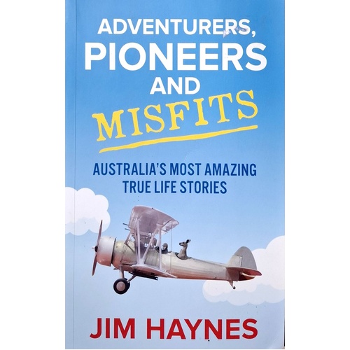 Adventurers, Pioneers And Misfits. Australia's Most Amazing True Life Stories