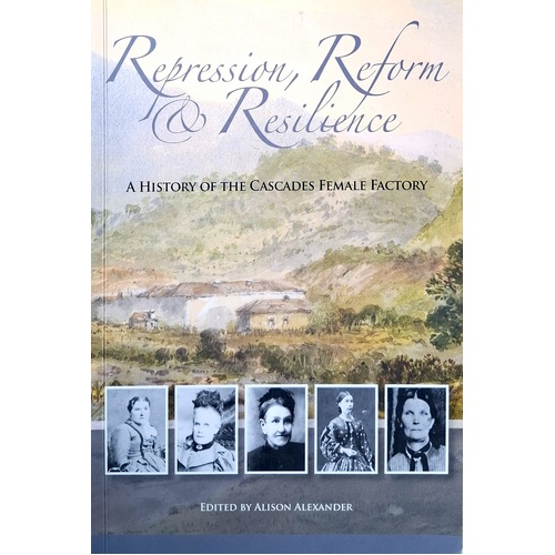 Repression, Reform & Resilience. A History Of The Cascades Female Factory