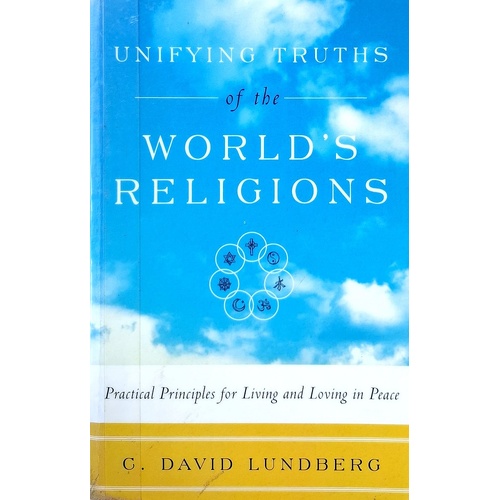 Unifying Truths Of The World's Religions. Practical Principles For Living And Loving In Peace