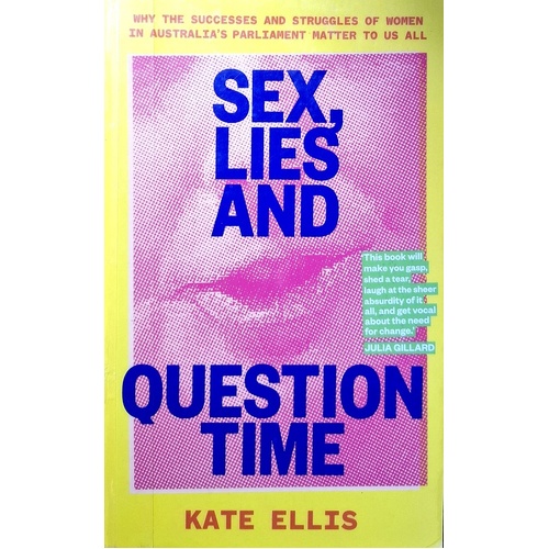 Sex, Lies And Question Time. Why The Successes And Struggles Of Women In Australia's Parliament Matter To Us All