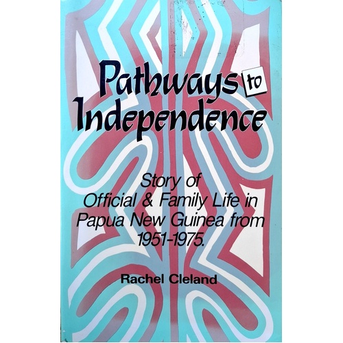 Pathways To Independence. Story Of Official And Family Life In Papua New Guinea From 1951 To 1975