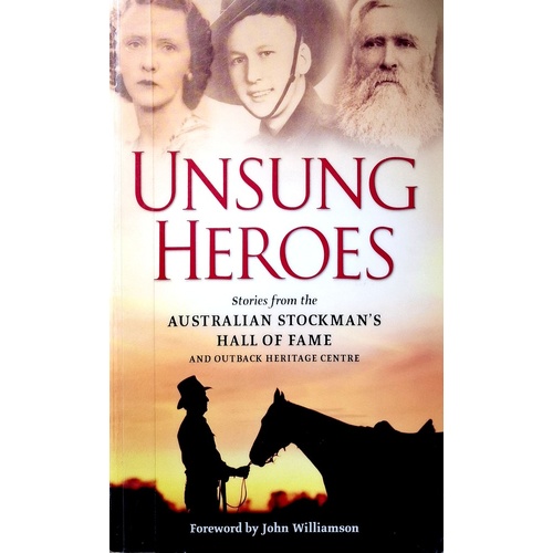 Unsong Heroes. Stories From The Australian Stockman's Hall Of Fame And Outback Centre