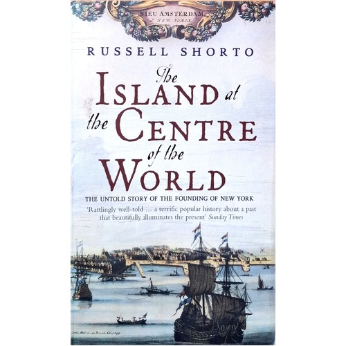 The Island At The Centre Of The World. The Untold Story Of Dutch Manhattan And The Founding Of New York