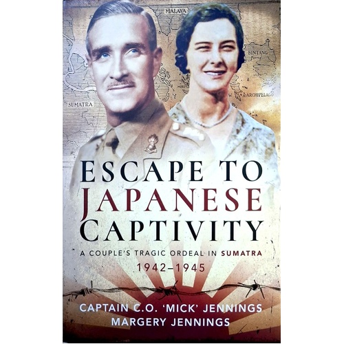 Escape To Japanese Captivity. A Couple's Tragic Ordeal In Sumatra, 1942-1945