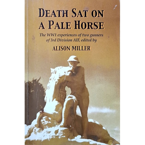 Death Sat On A Pale Horse. The WWI Experiences Of Two Gunners Of 3rd Division AIF