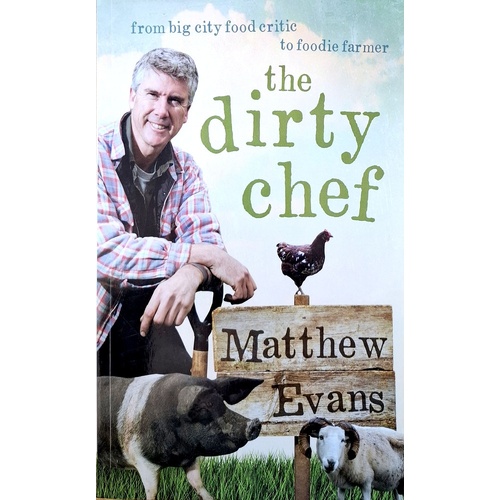 The Dirty Chef. From Big City Food Critic To Foodie Farmer