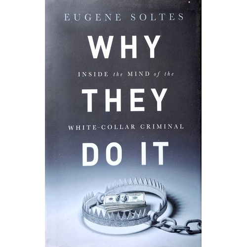 Why They Do It. Inside The Mind Of The White-Collar Criminal