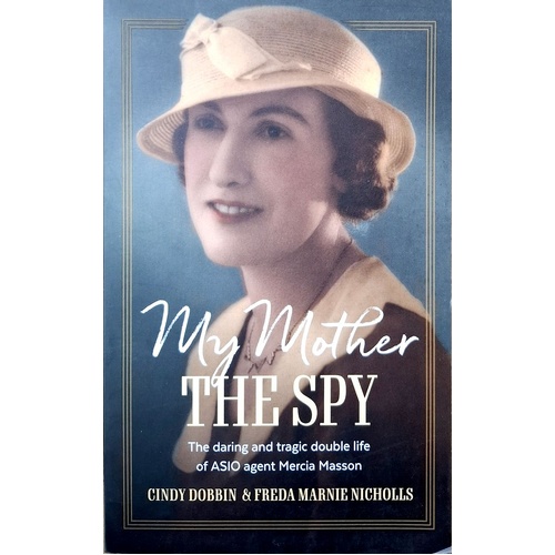 My Mother, The Spy. The Daring And Tragic Double Life Of ASIO Agent Mercia Masson