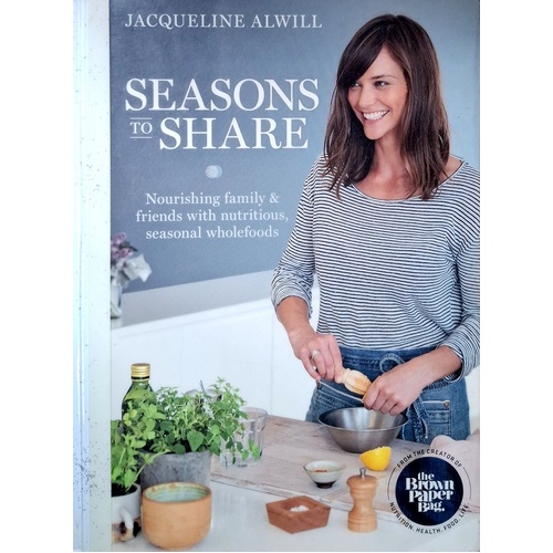 Seasons To Share. Nourishing Family And Friends With Nutritious, Seasonal Wholefoods