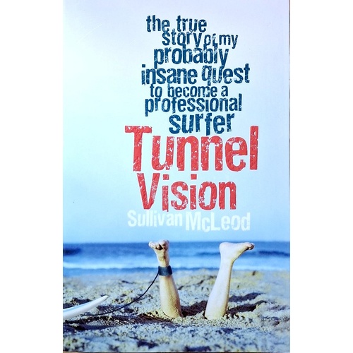 Tunnel Vision. The True Story Of My Probably Insane Quest To Become A Professional Surfer