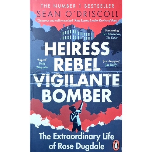 Heiress, Rebel, Vigilante, Bomber. The Extraordinary Life And Times Of Rose Dugdale