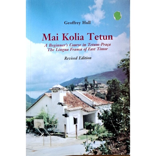 Mai Kolia Tetun. A Beginner's Course In Tetum-Praca. The Lingua Franca Of East Timor