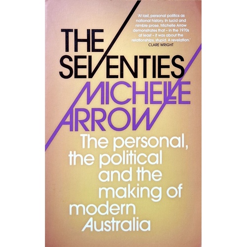 The Seventies. The Personal, The Political And The Making Of Modern Australia