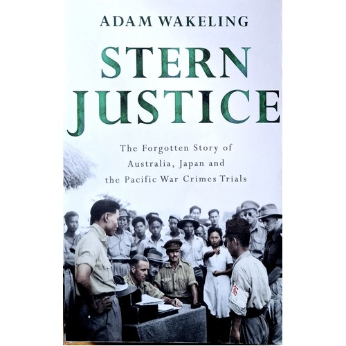 Stern Justice. The Forgotten Story Of Australia, Japan And The Pacific War Crimes Trials