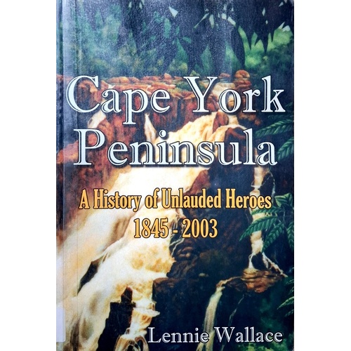 Cape York Peninsula. A History Of Unlauded Heroes 1845-2003