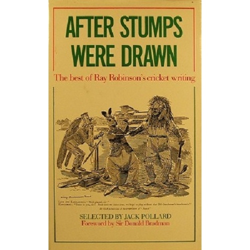 After Stumps Were Drawn. The Best Of Ray Robinson's Cricket Writing