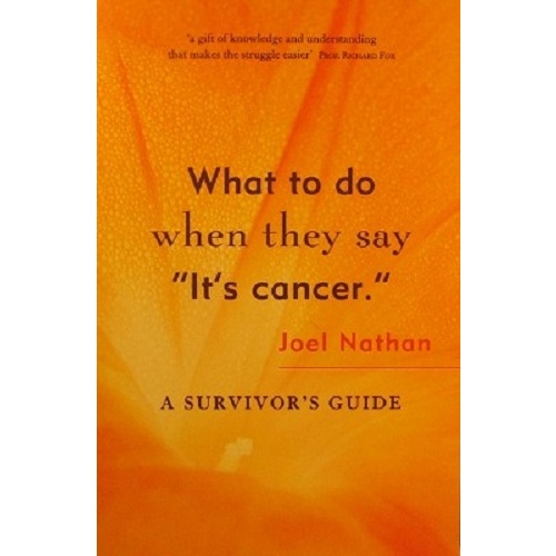 What to Do When They Say It's Cancer. A Survivor's Guide