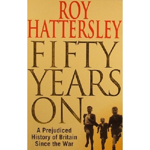 Fifty Years On. A Prejudiced History of Britain Since The War