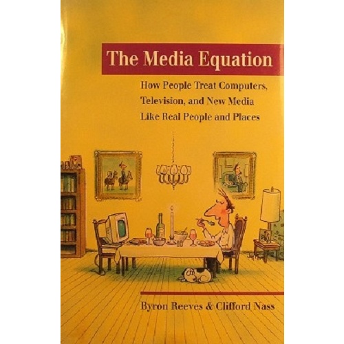 The Media Equation. How People Treat Computers, Television, And New Media Like Real People And Places