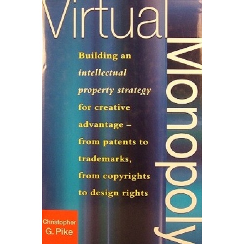 Virtual Monopoly. Building an Intellectual Property Strategy for Creative Advantage - From Patents to Trademarks, from Copyrights to Design Rights