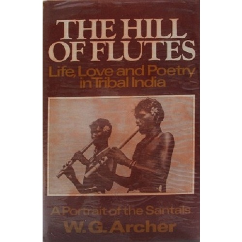 The Hill Of Flutes. Life, Love And Poetry In Tribal India. A Portrait Of The Santals