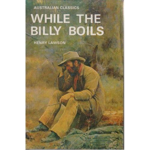 While The Billy Boils. 87 Stories From The Prose Works Of Henry Lawson