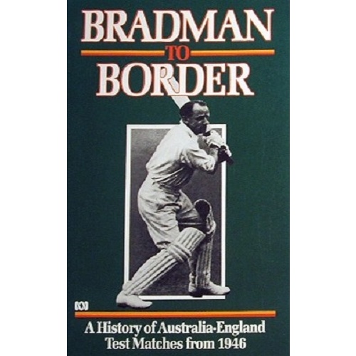 Bradman To Border. A History Of Australia-England Test Matches From 1946