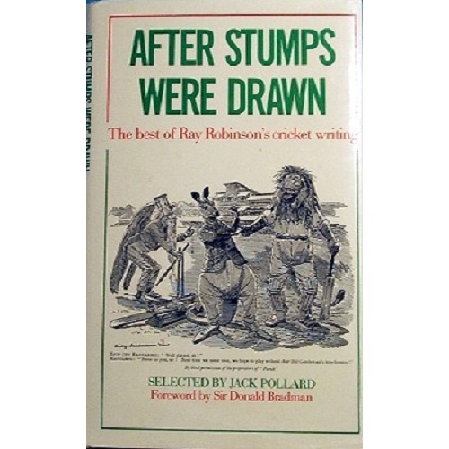 After Stumps Were Drawn. The Best Of Ray Robinson's Cricket Writing