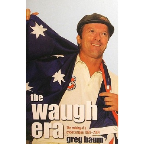 The Waugh Era. The Making Of A Cricket Empire 1999-2004