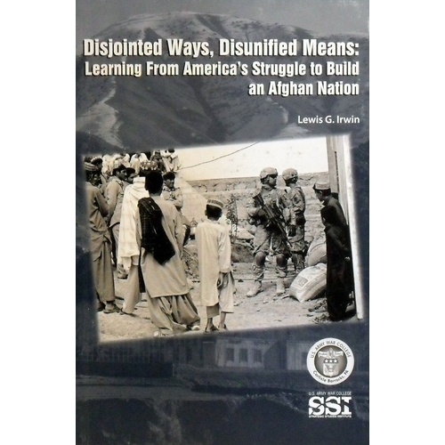 Disjointed Ways, Disunified Means. Learning From America's Struggle To Build An Afghan Nation