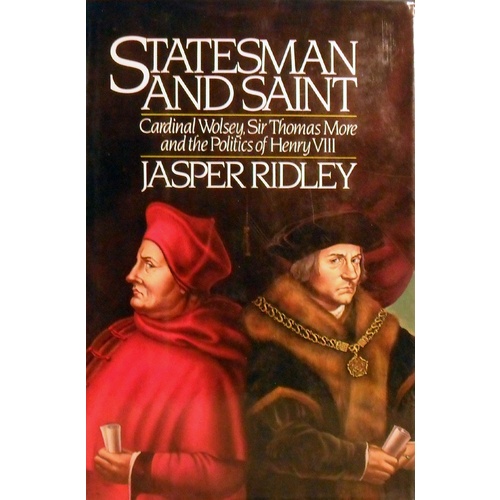 Statesman And Saint. Cardinal Wolsey, Sir Thomas More And The Politics Of Henry VIII