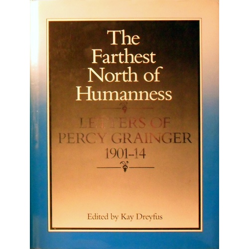 The Farthest North Of Humanness. Letters Of Percy Grainger 1901-14
