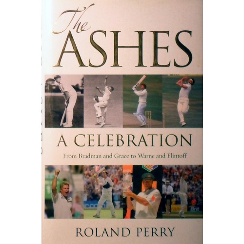 The Ashes. A Celebration. From Bradman And Grace To Warne And Flintoff.