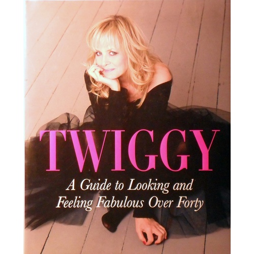 Twiggy. A Guide To Looking And Feeling Fabulous Over Forty